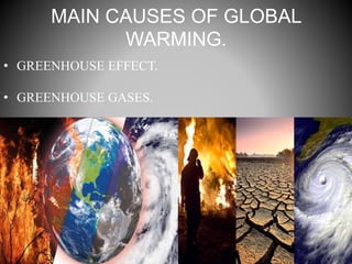 MAIN CAUSES OF GLOBAL
WARMING.
• GREENHOUSE EFFECT.
• GREENHOUSE GASES.
 