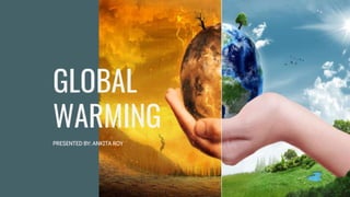 GLOBAL
WARMING
PRESENTED BY: ANKITA ROY
 