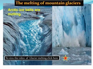 Arctic ice belts are
melting
To view the video of Glacier melting click here
 