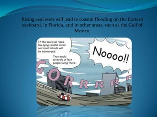 Rising sea levels will lead to coastal flooding on the Eastern
seaboard, in Florida, and in other areas, such as the Gulf of
Mexico.
 