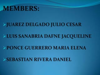 MEMBERS:
JUAREZ DELGADO JULIO CESAR
LUIS SANABRIA DAFNE JACQUELINE
PONCE GUERRERO MARIA ELENA
SEBASTIAN RIVERA DANIEL
 