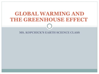 MS. KOPCHICK’S EARTH SCIENCE CLASS GLOBAL WARMING AND THE GREENHOUSE EFFECT  