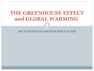 MS. KOPCHICK’S EARTH SCIENCE CLASS
THE GREENHOUSE EFFECT
and GLOBAL WARMING
 