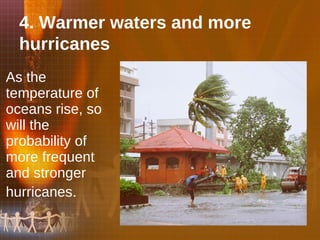 As the temperature of oceans rise, so will the probability of more frequent and stronger hurricanes .   4. Warmer waters and more hurricanes 