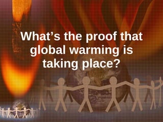 What’s the proof that global warming is taking place? 