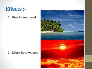 Effects :-
1. Rise In Sea Level:
2. More heat waves:
 