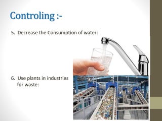 Controling :-
5. Decrease the Consumption of water:
6. Use plants in industries
for waste:
 