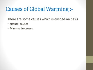 Causes of Global Warming :-
There are some causes which is divided on basis
• Natural causes
• Man-made causes.
 