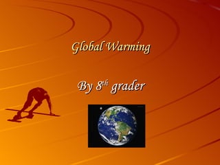 Global Warming By 8 th  grader 