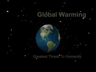 Global Warming
Greatest Threat To Humanity
D Khadar Hussain
 