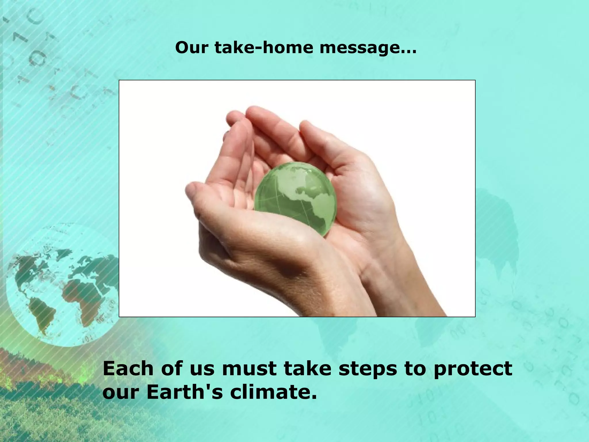 Our take-home message…

Each of us must take steps to protect
our Earth's climate.

 
