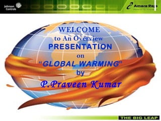 WELCOME  to An Overview  PRESENTATION on “ GLOBAL WARMING ” by P.Praveen Kumar 