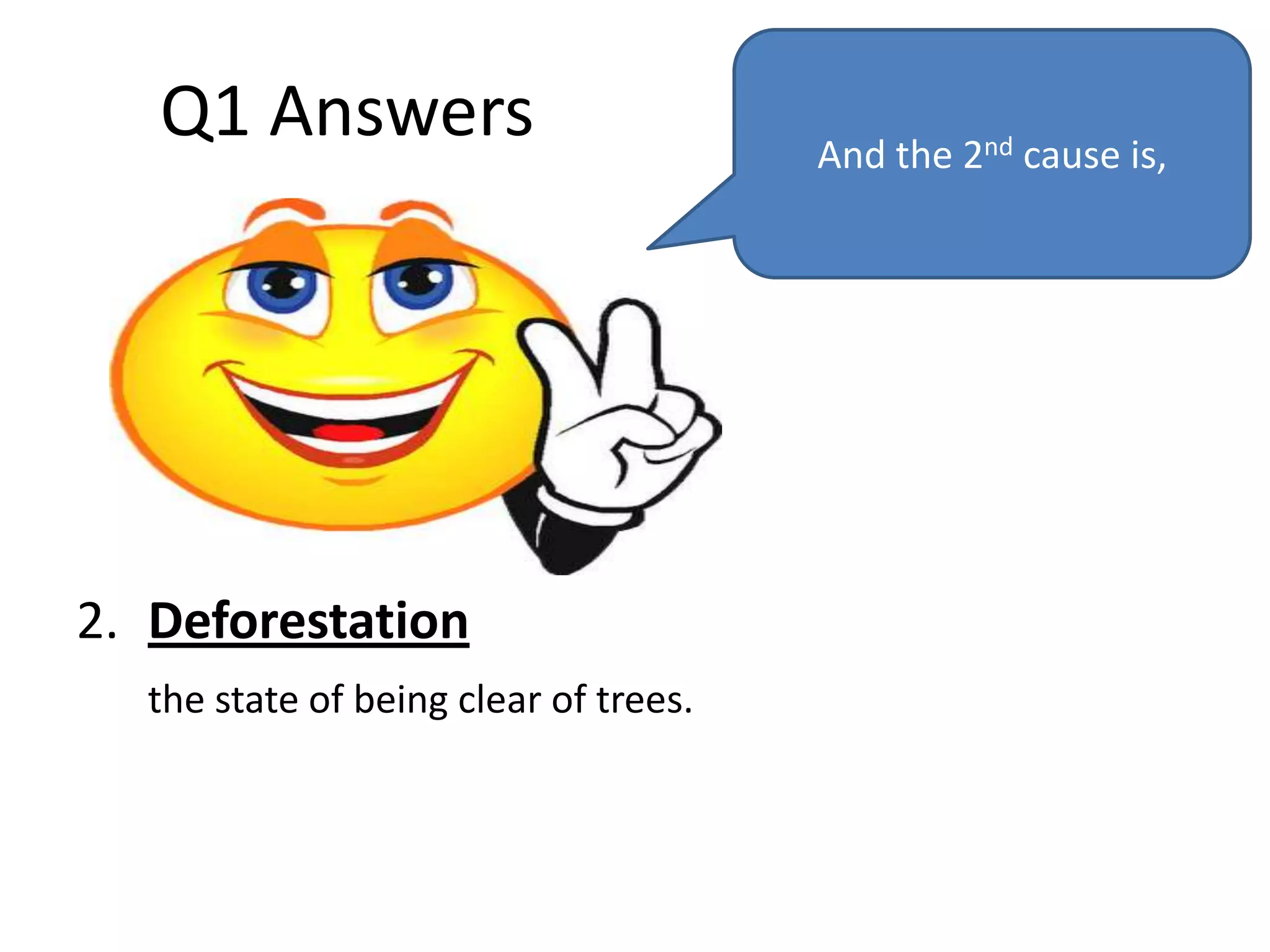 Q1 Answers                          And the 2nd cause is,




2. Deforestation
  the state of being clear of trees.
 