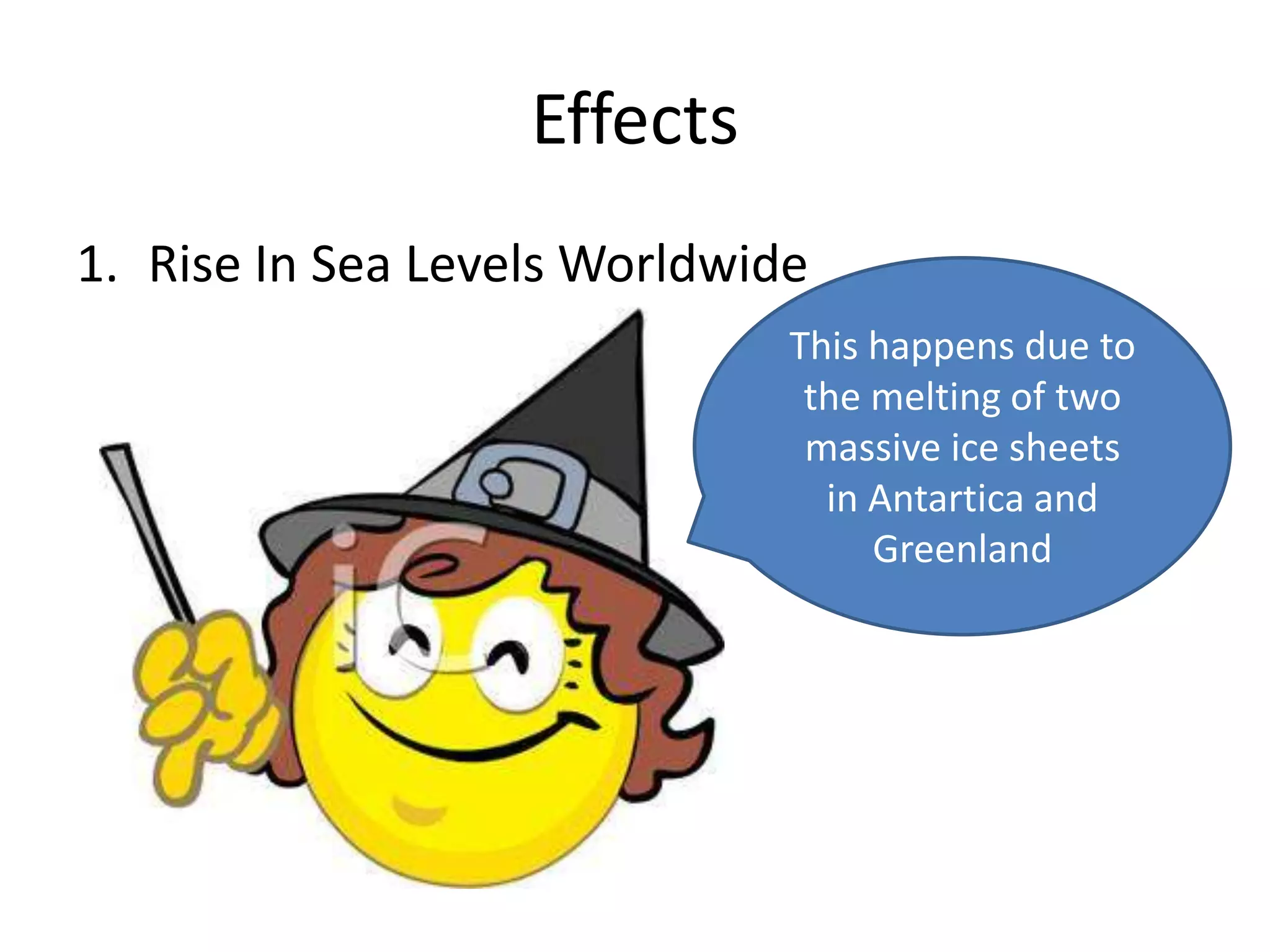 Effects
1. Rise In Sea Levels Worldwide
                              This happens due to
                               the melting of two
                               massive ice sheets
                                in Antartica and
                                   Greenland
 