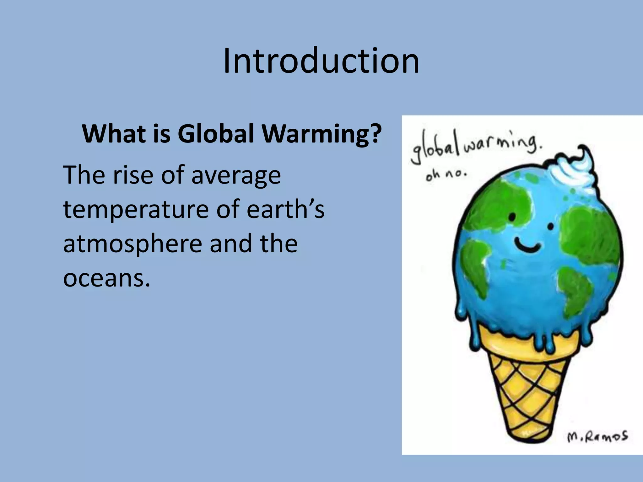 Introduction
  What is Global Warming?
The rise of average
temperature of earth’s
atmosphere and the
oceans.
 