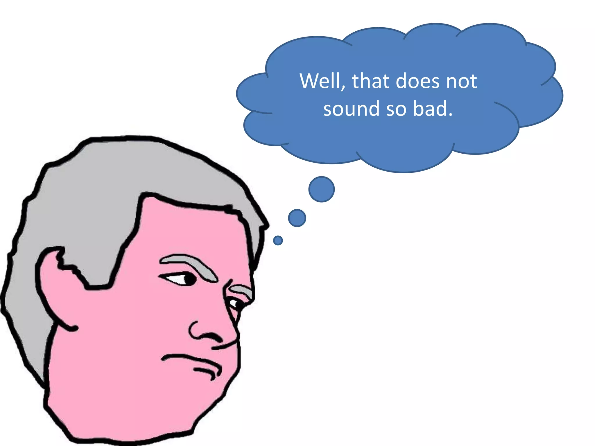 Well, that does not
 sound so bad.
 