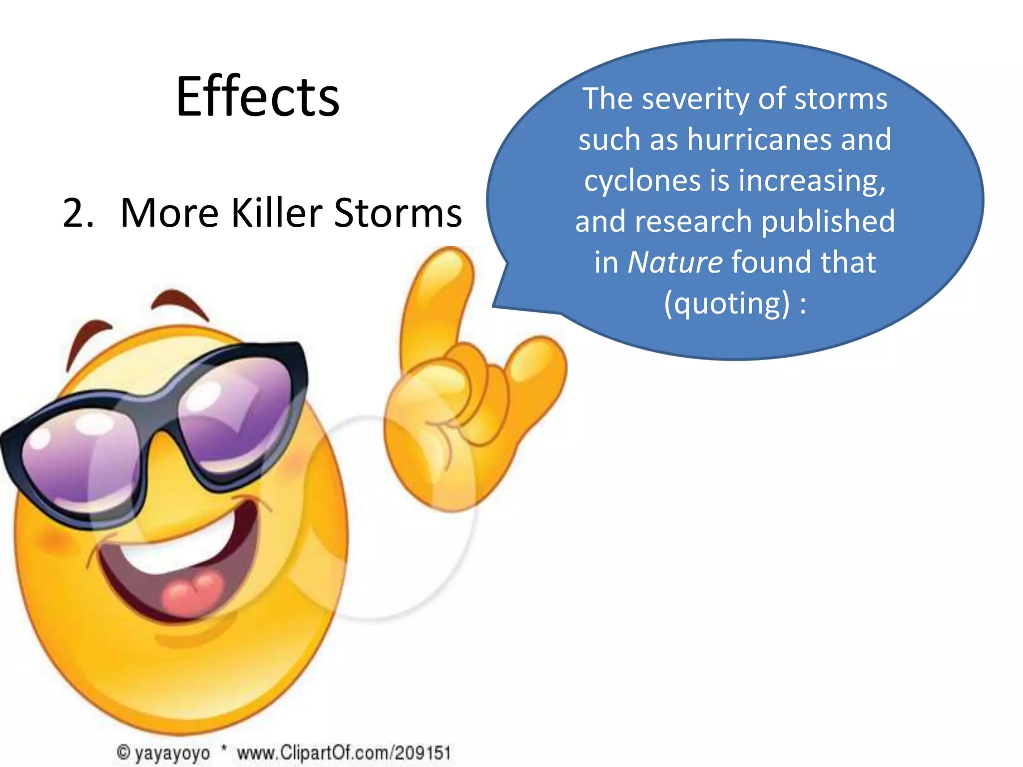 Effects            The severity of storms
                        such as hurricanes and
                         cyclones is increasing,
2. More Killer Storms   and research published
                          in Nature found that
                               (quoting) :
 