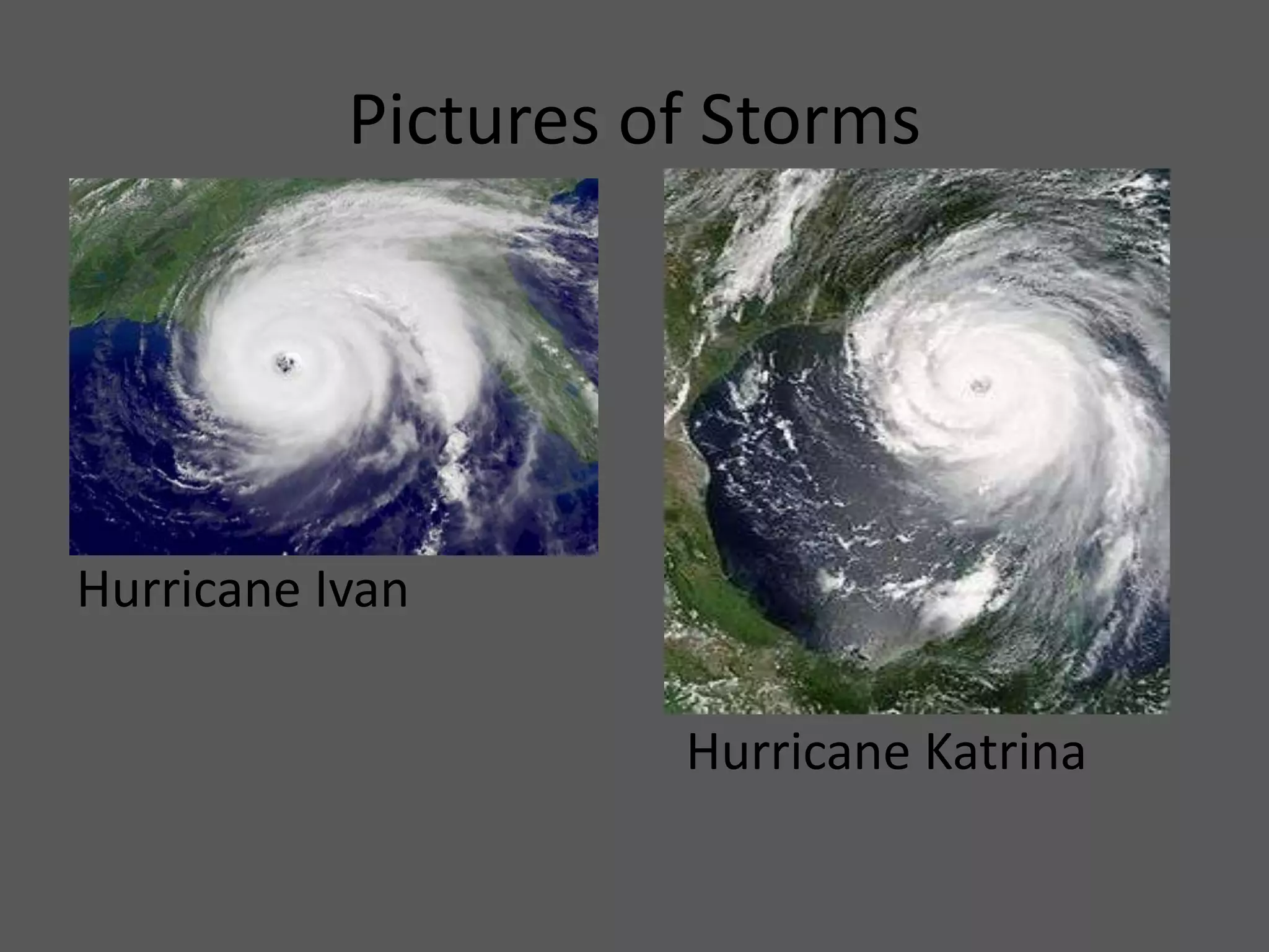 Pictures of Storms




Hurricane Ivan

                     Hurricane Katrina
 