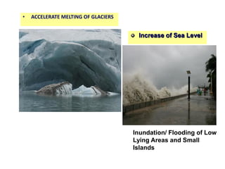 • ACCELERATE MELTING OF GLACIERS
Increase of Sea Level
Inundation/ Flooding of Low
Lying Areas and Small
Islands
 