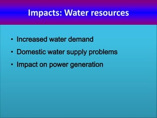 Impacts: Water resources
• Increased water demand
• Domestic water supply problems
• Impact on power generation
 