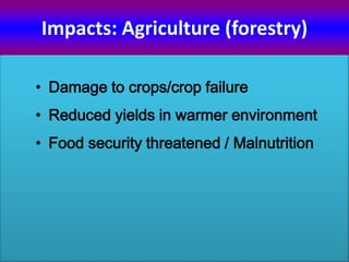 Impacts: Agriculture (forestry)
• Damage to crops/crop failure
• Reduced yields in warmer environment
• Food security threatened / Malnutrition
 