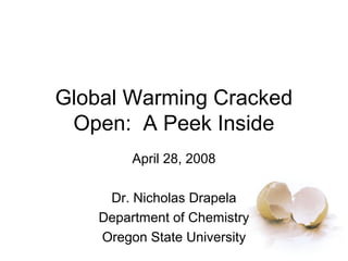 Global Warming Cracked
Open: A Peek Inside
April 28, 2008
Dr. Nicholas Drapela
Department of Chemistry
Oregon State University
 