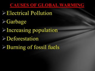 CAUSES OF GLOBAL WARMING
Electrical Pollution
Garbage
Increasing population
Deforestation
Burning of fossil fuels
 