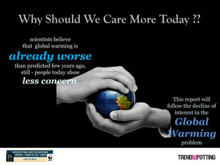 Why Should We Care More Today ??
      scientists believe
   that global warming is

already worse
than predicted few year...