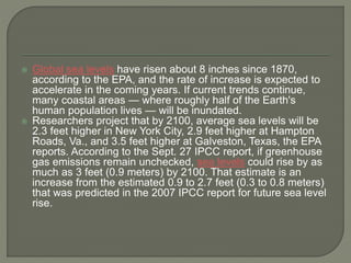  Global sea levels have risen about 8 inches since 1870, 
according to the EPA, and the rate of increase is expected to 
...