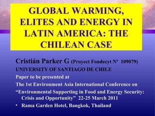 GLOBAL WARMING, ELITES AND ENERGY IN LATIN AMERICA: THE CHILEAN CASE ,[object Object],[object Object],[object Object],[object Object],[object Object],[object Object]