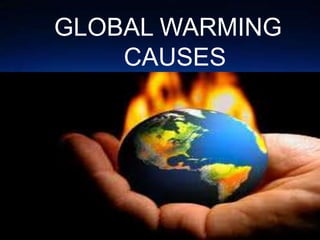 GLOBAL WARMING
CAUSES
 
