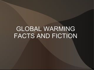 GLOBAL WARMING
FACTS AND FICTION
 
