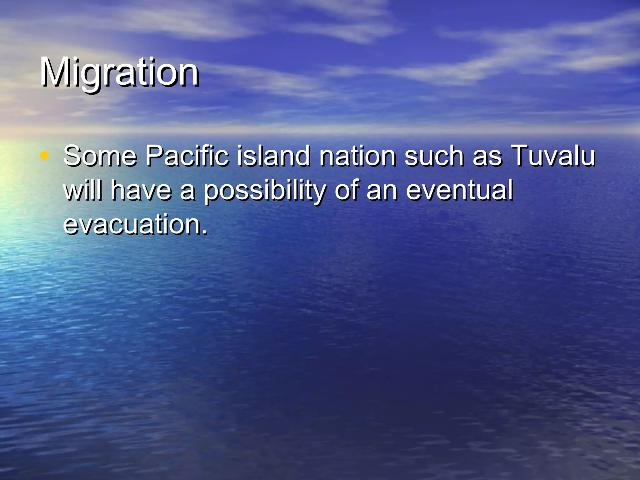 Migration

• Some Pacific island nation such as Tuvalu
 will have a possibility of an eventual
 evacuation.
 