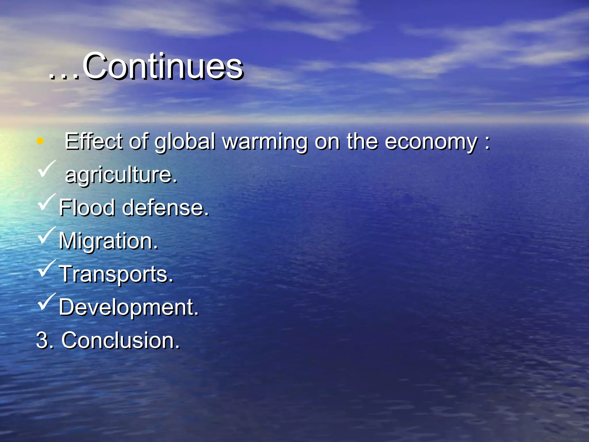 …Continues

• Effect of global warming on the economy :
 agriculture.
Flood defense.
Migration.
Transports.
Development.
3. Conclusion.
 