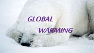 GLOBAL
WARMING
 