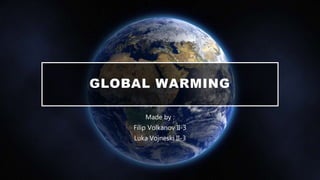 GLOBAL WARMING
Made by :
Filip Volkanov II-3
Luka Vojneski II-3
 