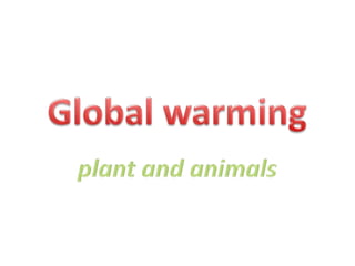 Global warming,[object Object],plant and animals,[object Object]
