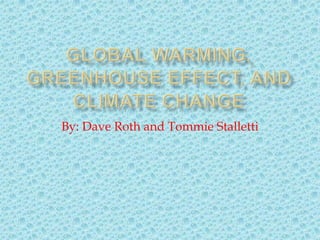 Global Warming, Greenhouse Effect, and Climate change By: Dave Roth and Tommie Stalletti 