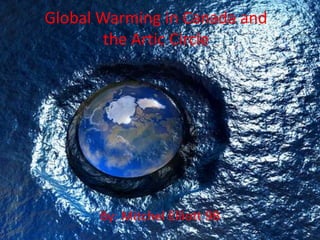 Global Warming in Canada and the Artic Circle By: Mitchel Elliott 9B 