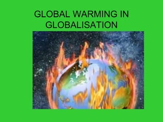 GLOBAL WARMING IN
  GLOBALISATION
 