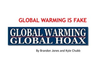 Global warming is fake By Brandon Jones and Kyle Chubb 