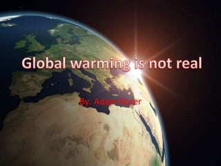 By: Adam Rorer Global warming is not real 