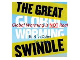 Global Warming is NOTReal By: Greg Quinn      Kevin Gale 