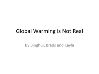 Global Warming is Not Real By Binghui, Brads and Kayla 