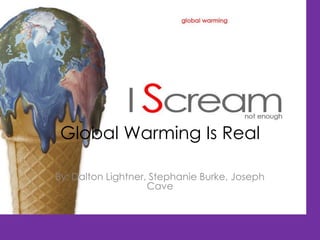Global Warming Is Real By: Dalton Lightner, Stephanie Burke, Joseph Cave 