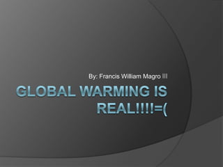 Global Warming is Real!!!!=( By: Francis William Magro ǀǀǀ 