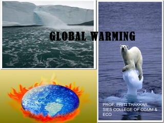 GLOBAL WARMING
PROF. PRITI THAKKAR
SIES COLLEGE OF COMM &
ECO
 