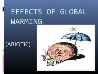 EFFECTS OF GLOBAL
WARMING
 (ABIOTIC)
 