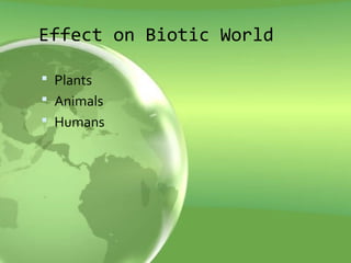 Effect on Biotic World
 Plants
 Animals
 Humans
 