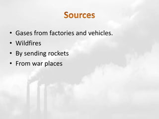 • Gases from factories and vehicles.
• Wildfires
• By sending rockets
• From war places
 